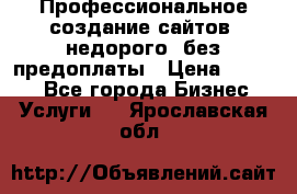 Профессиональное создание сайтов, недорого, без предоплаты › Цена ­ 4 500 - Все города Бизнес » Услуги   . Ярославская обл.